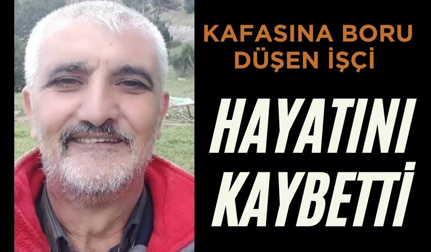 Kafasına boru düşen işçi hayatını kaybetti