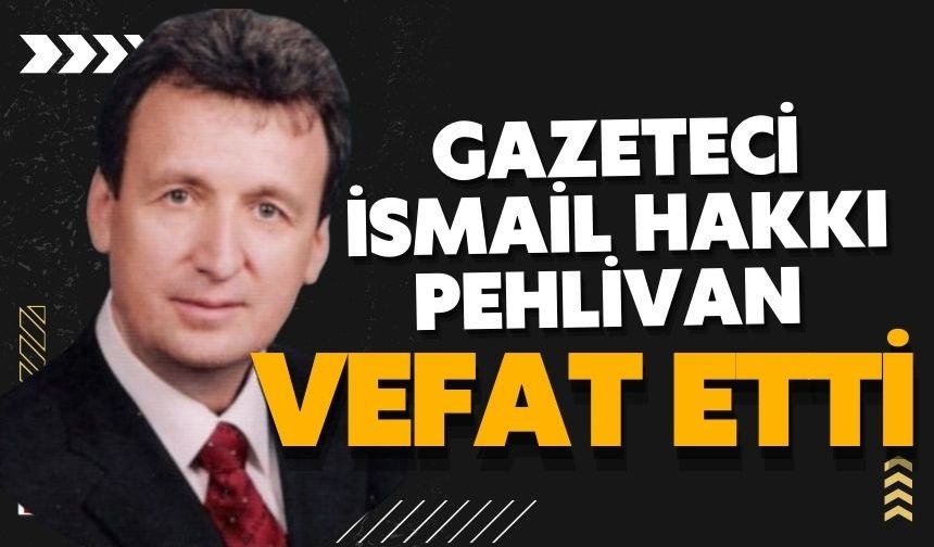 Gazeteci İsmail Hakkı Pehlivan vefat etti