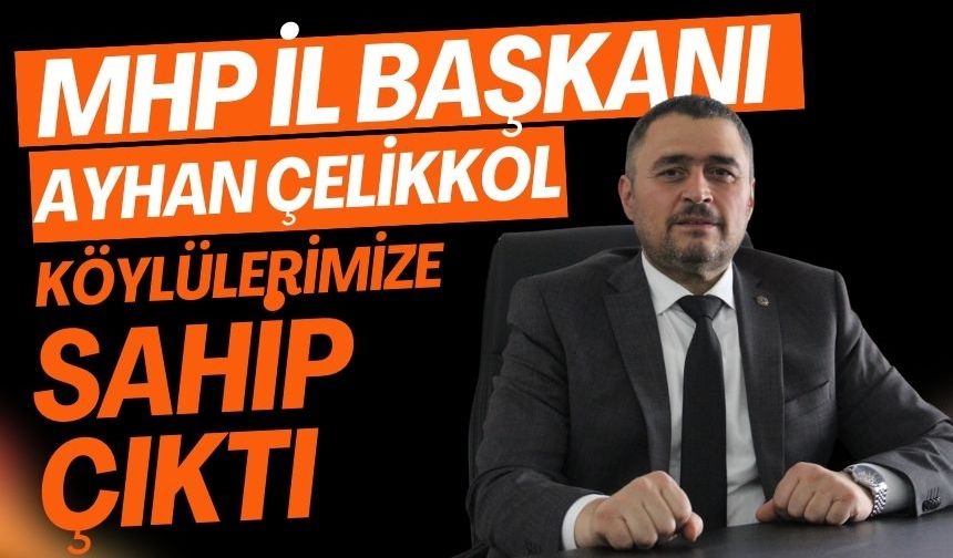 MHP İL BAŞKANI AYHAN ÇELİKKOL KÖYLÜLERİMİZE SAHİP ÇIKTI