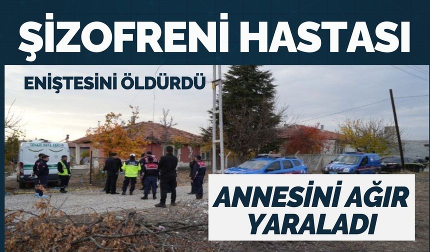 Şizofreni hastası eniştesini öldürdü, annesini ağır yaraladı!