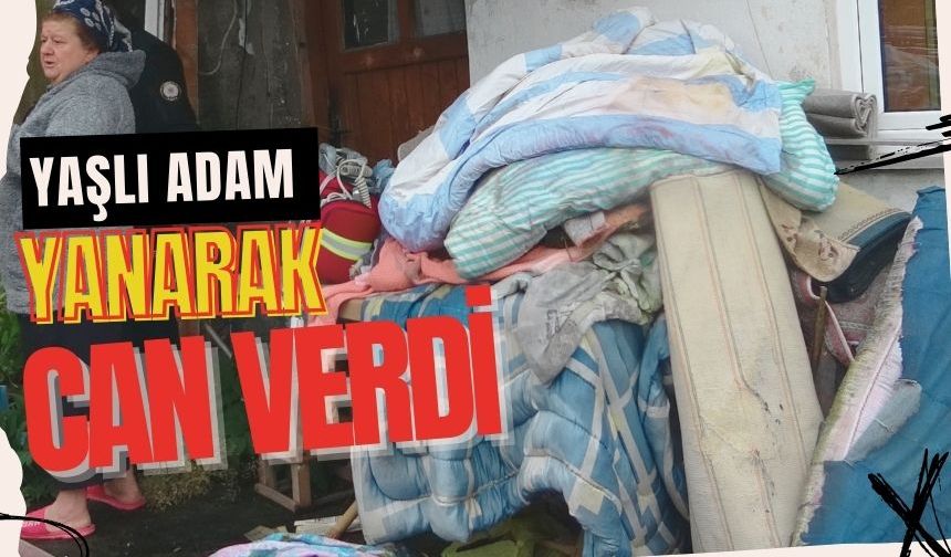 Yaşlı adam evde yanarak öldü