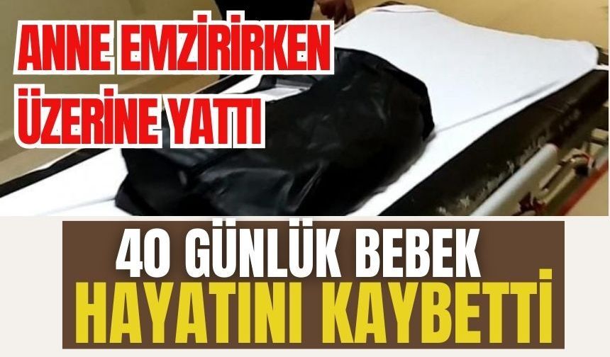 Annenin emzirirken üzerine yattı, 40 günlük bebek hayatını kaybetti