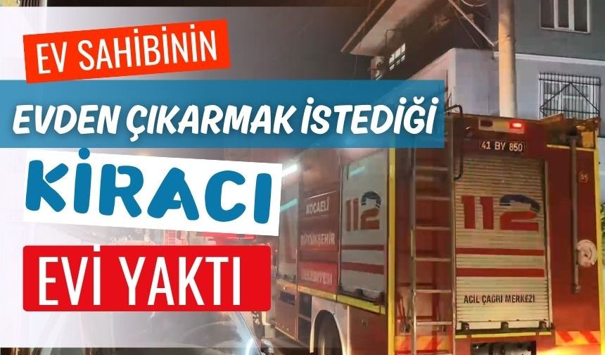 Ev sahibinin evden çıkarmak istediği kiracı evi yaktı