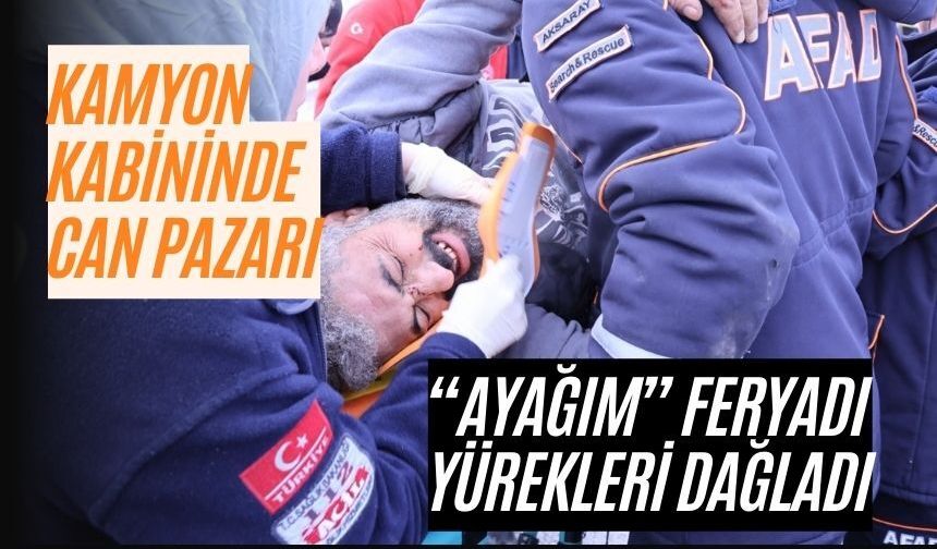 Kamyon kabininde can pazarı: “Ayağım” feryadı yürekleri dağladı