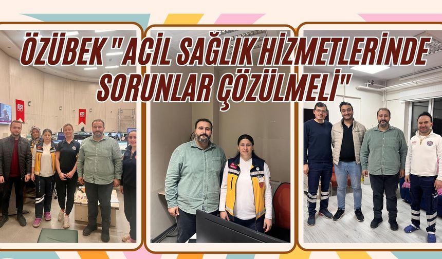 ÖZÜBEK "ACİL SAĞLIK HİZMETLERİNDE SORUNLAR ÇÖZÜLMELİ"