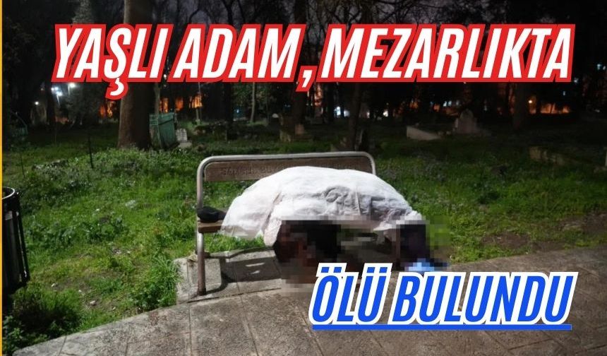 Yaşlı adam, mezarlıkta ölü bulundu