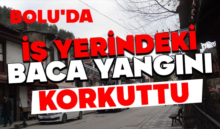 BOLU'DA İŞ YERİNDEKİ BACA YANGINI KORKUTTU