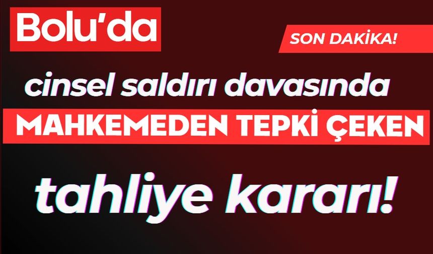 Bolu'da cinsel saldırı davasında  Mahkemeden tepki çeken tahliye kararı!
