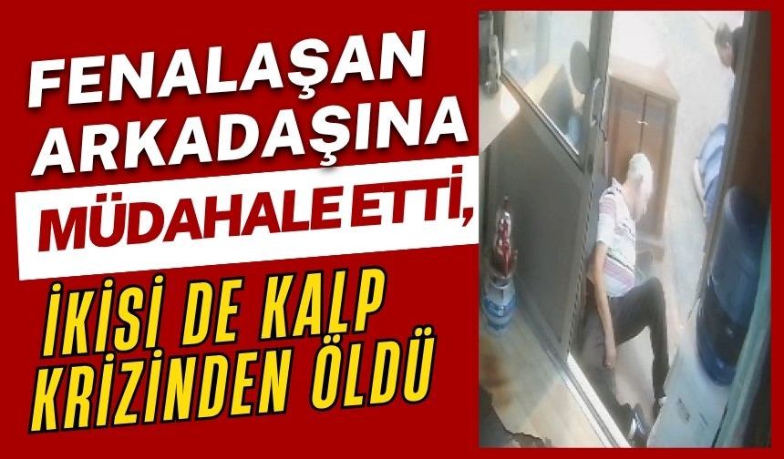 Fenalaşan arkadaşına müdahale etti, ikisi de kalp krizinden öldü