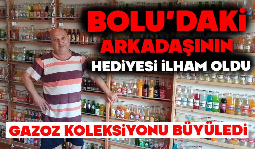 Bolu'daki arkadaşının hediyesi ilham oldu, gazoz koleksiyonu yaptı