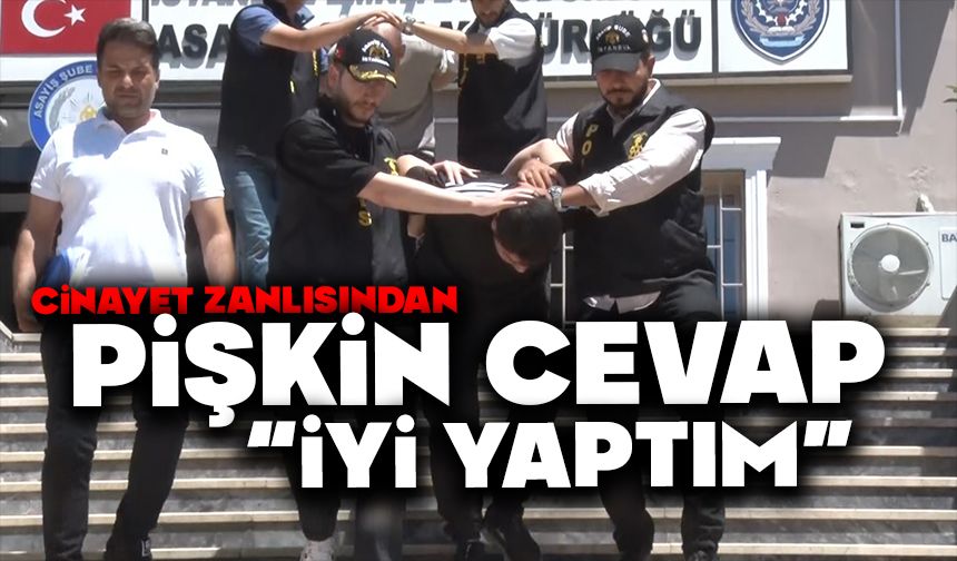 Cinayet zanlısından pişkin cevap: "İyi yaptım"