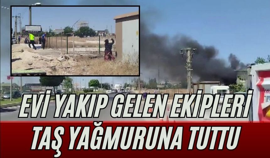 Evi yakıp gelen ekipleri taş yağmuruna tuttu