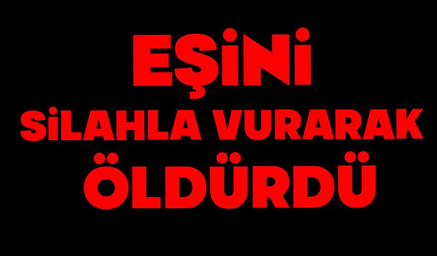 Eşini silahla vurarak öldürdü