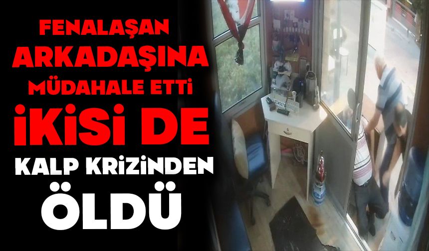 Fenalaşan arkadaşına müdahale etti, ikisi de kalp krizinden öldü