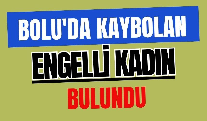 Bolu'da kaybolan engelli kadın bulundu
