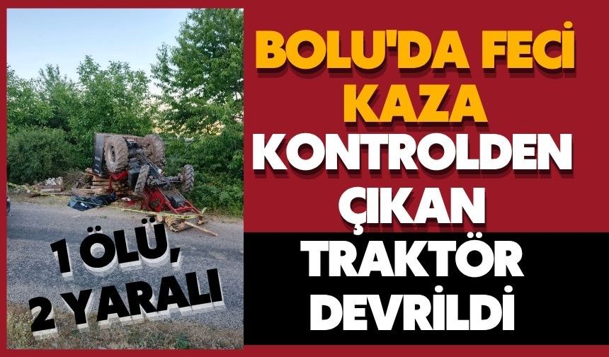 Bolu'da feci kaza... Kontrolden çıkan traktör devrildi: 1 ölü, 2 yaralı