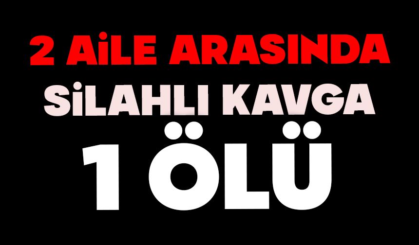 İki aile arasında silahlı kavga: 1 ölü