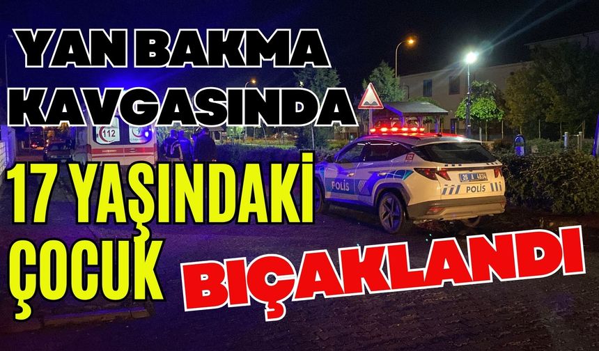 Yan bakma kavgasında 17 yaşındaki çocuk bıçaklandı