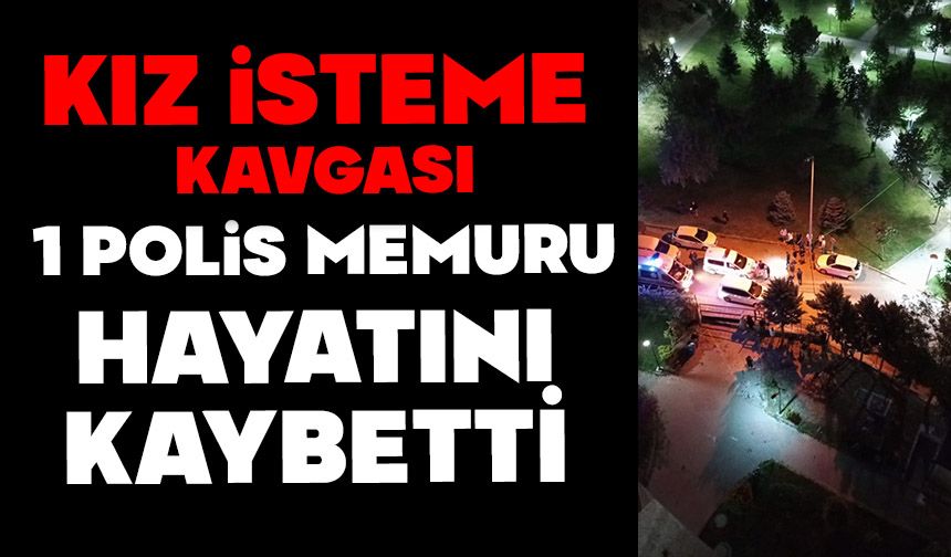 Kız isteme kavgası: 1 polis memuru hayatını kaybetti