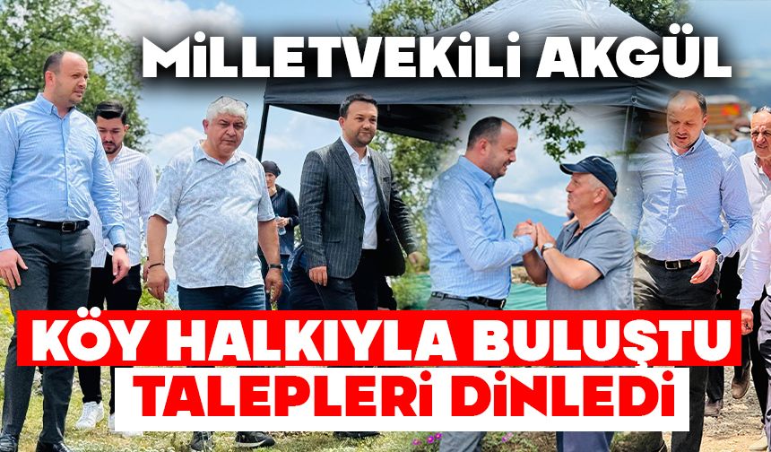 KÖY HALKIYLA BULUŞAN AKGÜL, TALEPLERİ DİNLEDİ