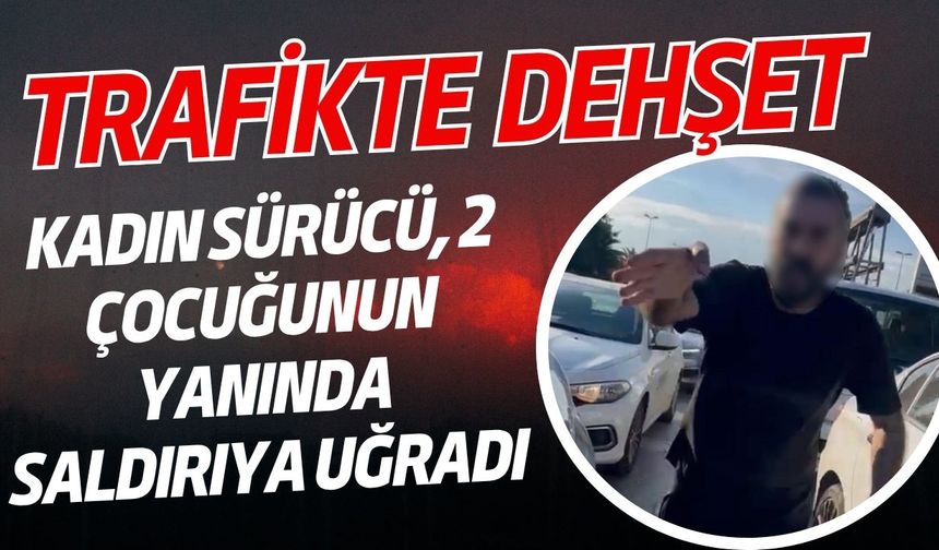 Trafikte dehşet: Kadın sürücü, 2 çocuğunun yanında saldırıya uğradı