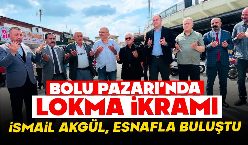 Bolu Pazarı'nda Lokma İkramı, İsmail Akgül Esnafla Buluştu