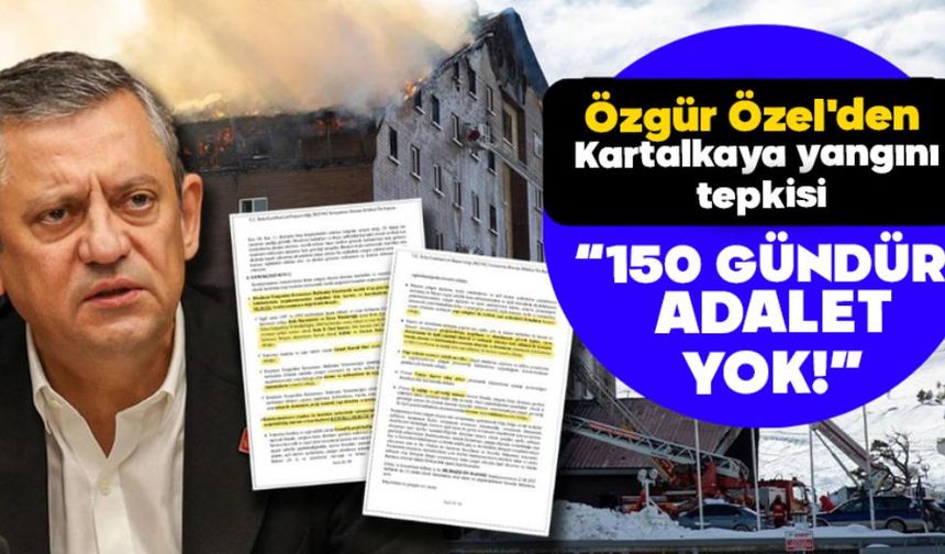 ÖZGÜR ÖZEL'DEN KARTALKAYA YANGINI TEPKİSİ: “150 GÜNDÜR ADALET YOK”