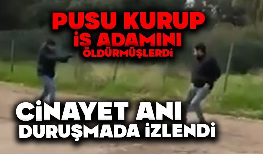 Pusu kurup iş adamını öldürmüşlerdi, cinayet anı duruşmada izlendi