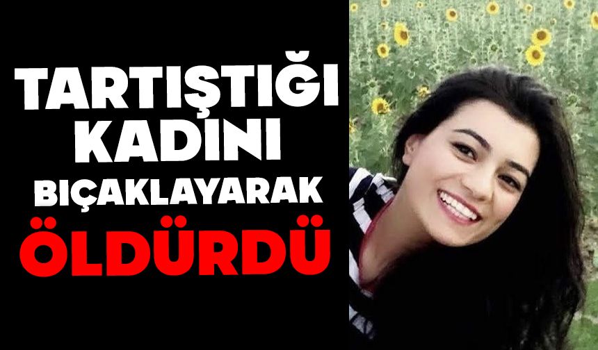 Tartıştığı kadını bıçaklayarak öldürdü