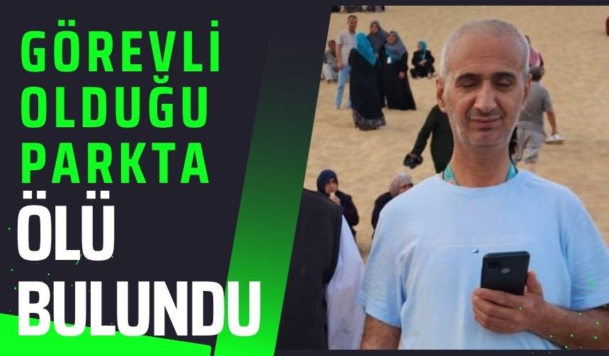 Görevli olduğu parkta ölü bulundu