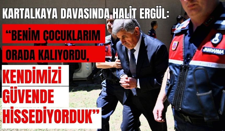 Kartalkaya Davasında Halit Ergül: “Benim Çocuklarım da Orada Kalıyordu, Kendimizi Güvende Hissediyorduk”