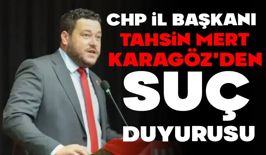 CHP İL BAŞKANI KARAGÖZ'DEN SUÇ DUYURUSU