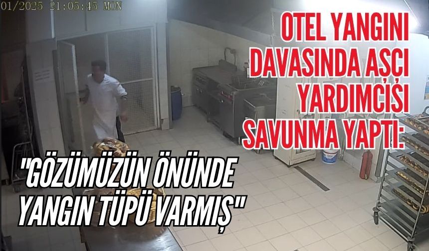 Otel yangını davasında aşçı yardımcısı savunma yaptı: "Gözümüzün önünde yangın tüpü varmış"
