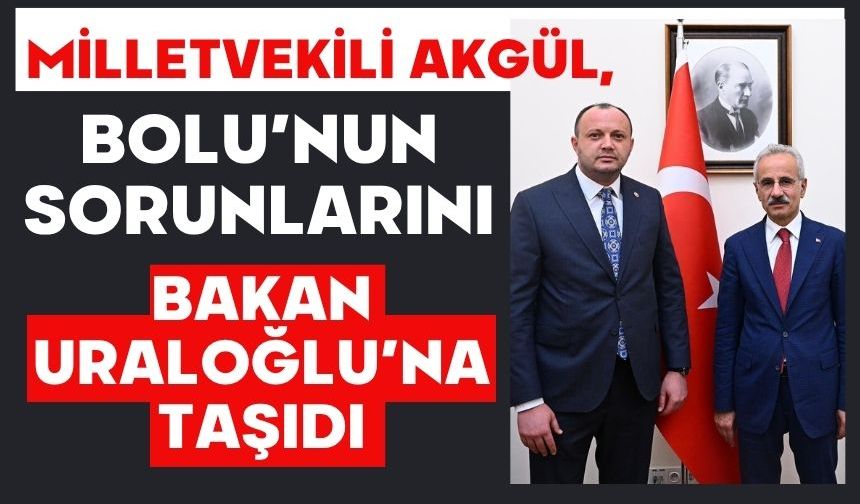 MİLLETVEKİLİ AKGÜL, BOLU’NUN SORUNLARINI BAKAN URALOĞLU’NA TAŞIDI