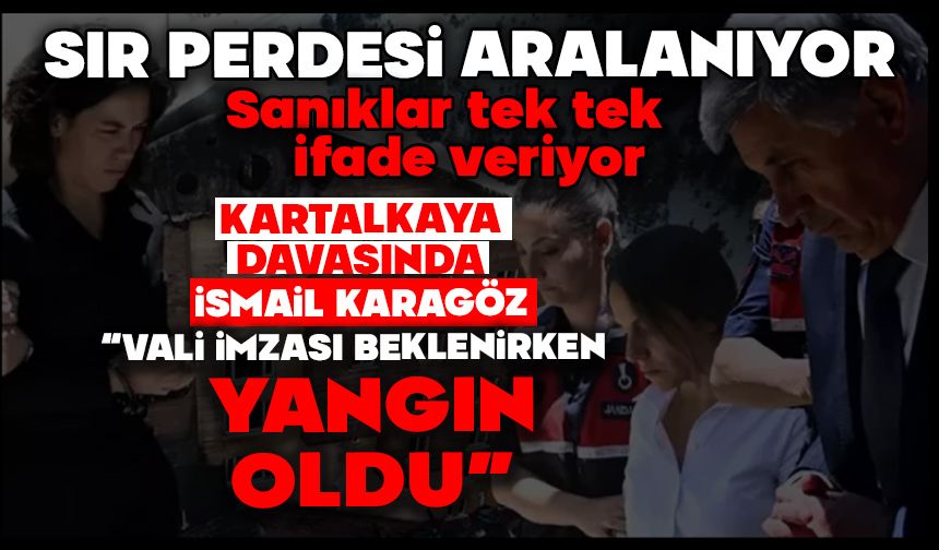 KARTALKAYA DAVASINDA İSMAİL KARAGÖZ:  “VALİ İMZASI BEKLENİRKEN YANGIN OLDU”