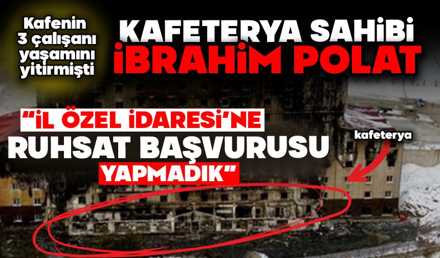 Kafenin 3 çalışanı yaşamını yitirmişti  KAFETERYA SAHİBİ İBRAHİM POLAT; “İL ÖZEL İDARESİ’NE RUHSAT BAŞVURUSU YAPMADIK”