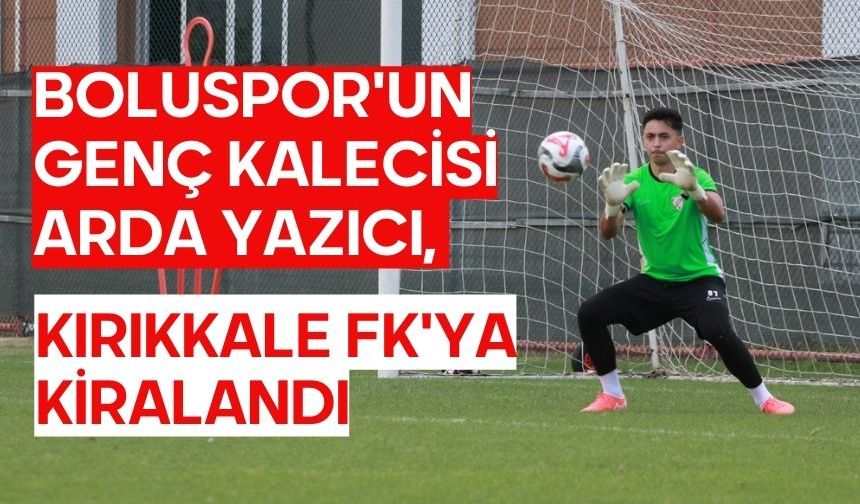 Boluspor'un Genç Kalecisi Arda Yazıcı, Kırıkkale FK'ya Kiralandı