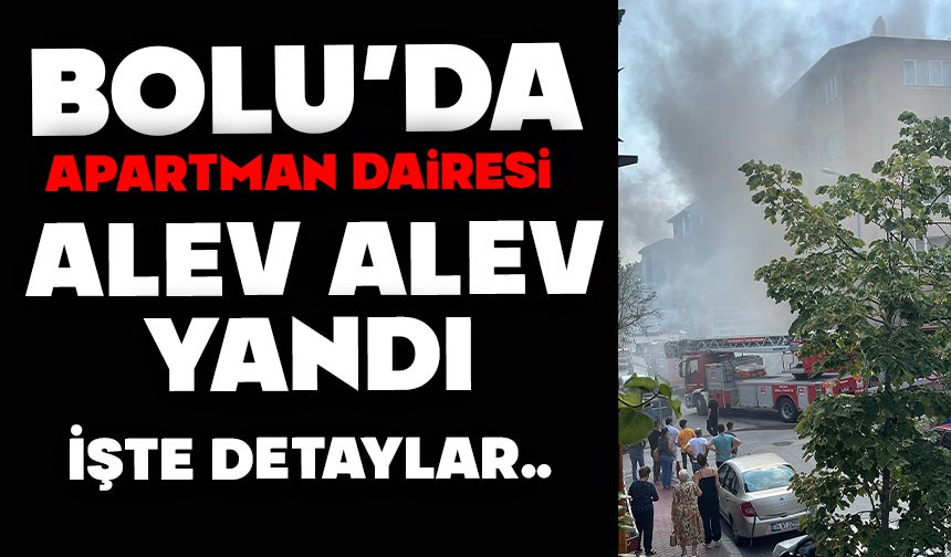 Bolu’da apartman dairesi alev alev yandı