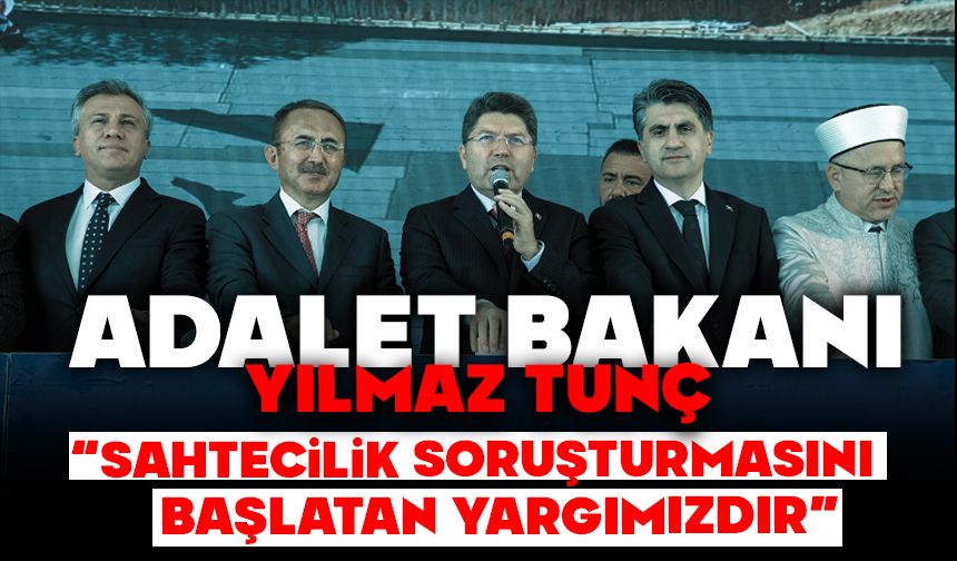BAKAN TUNÇ: “SAHTECİLİK SORUŞTURMASINI BAŞLATAN YARGIMIZDIR”
