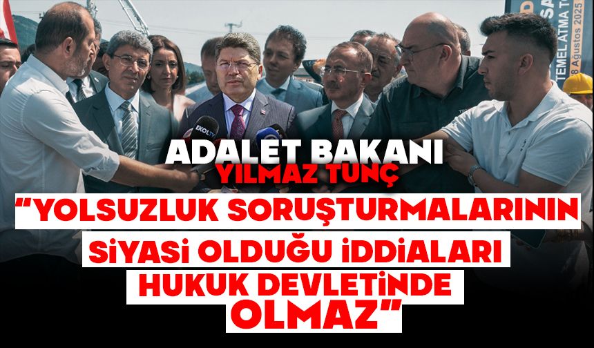 Bakan Tunç: “Yolsuzluk soruşturmalarının siyasi olduğu iddiaları hukuk devletinde olmaz”