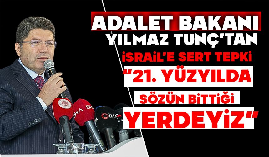 Bakan Tunç’tan İsrail’e sert tepki: “21. yüzyılda sözün bittiği yerdeyiz”