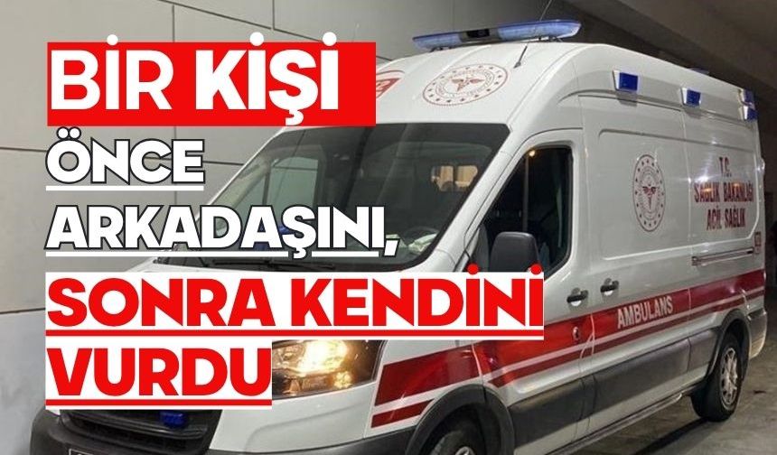 Bir kişi önce arkadaşını, sonra kendini vurdu