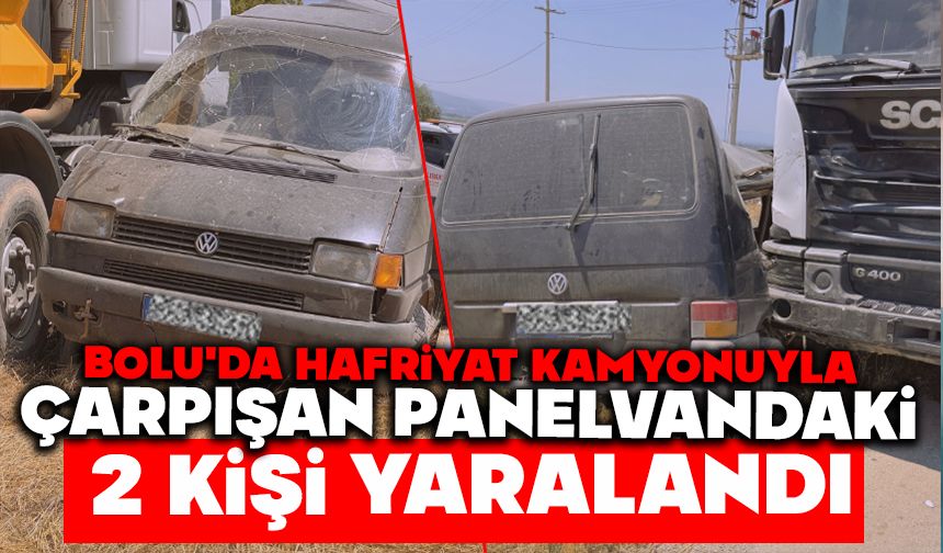 Bolu'da hafriyat kamyonuyla çarpışan panelvandaki 2 kişi yaralandı