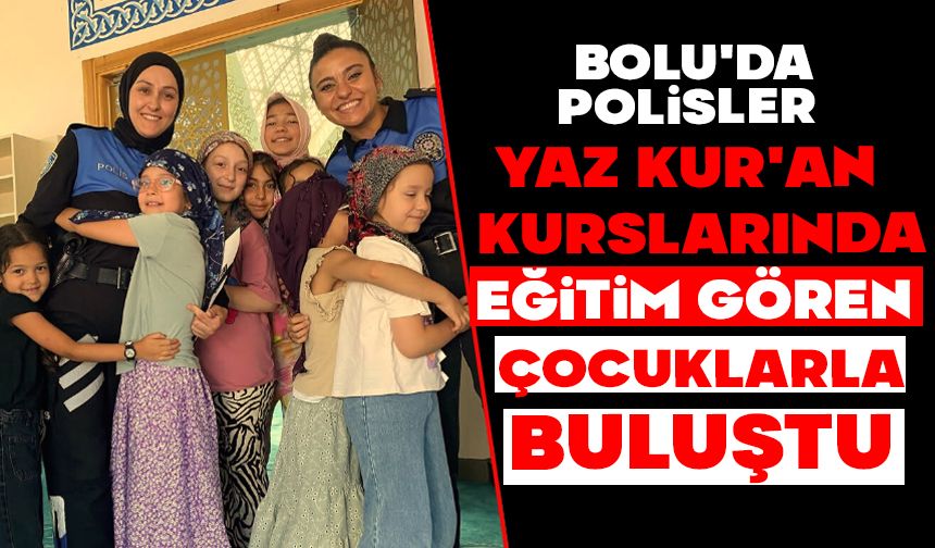 Bolu'da polisler yaz Kur'an kurslarında eğitim gören çocuklarla buluştu