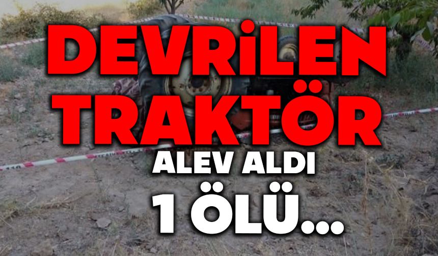 Devrilen Traktör Alev Aldı: 1 Kişi Hayatını Kaybetti