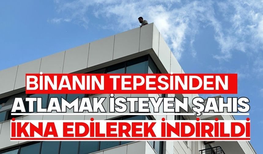 Binanın tepesinden atlamak isteyen şahıs ikna edilerek indirildi