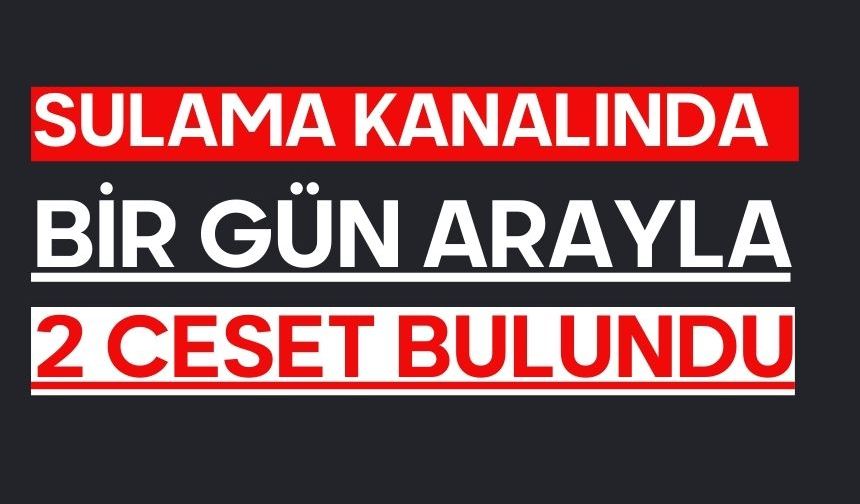 Sulama kanalında bir gün arayla 2 ceset bulundu