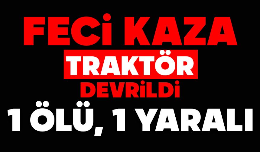 Traktör devrildi: 1 ölü, 1 yaralı