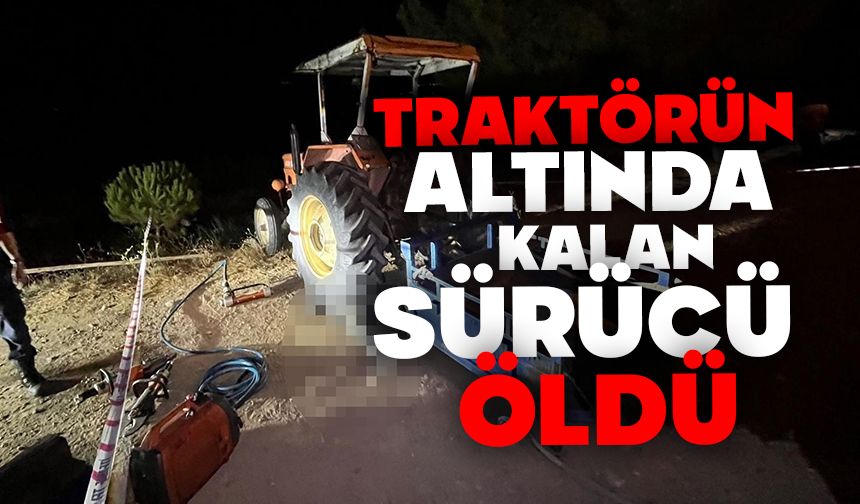 Traktörünün altında kalan sürücü hayatını kaybetti