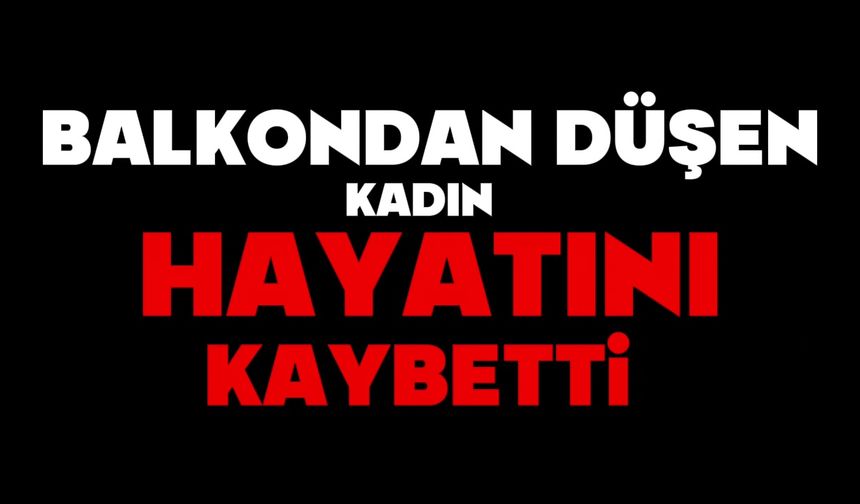 Balkondan düşen kadın hayatını kaybetti